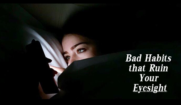 Bad Habits that Ruin Your Eyesight
