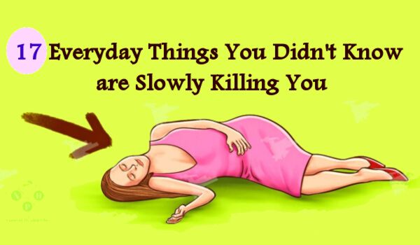 17 Everyday Things You Didn’t Know are Slowly Killing You