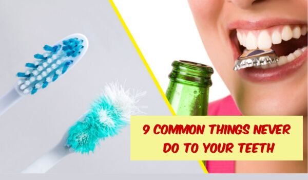 9 Common Things Dentists Say You Should Never Do To Your Teeth: