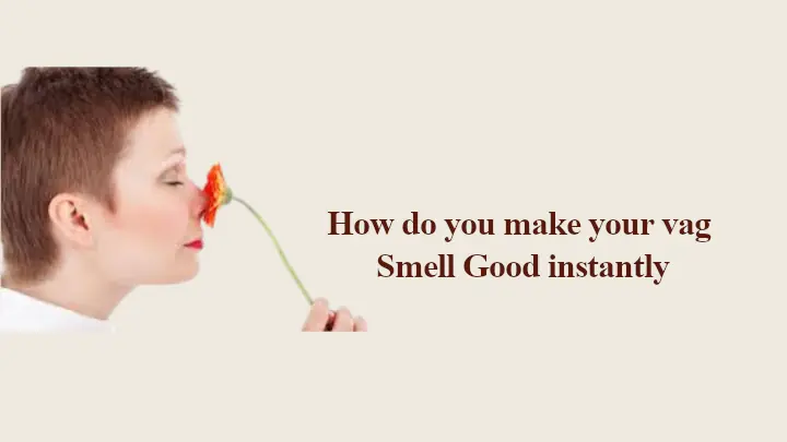 How do you Make your Vag Smell Good instantly
