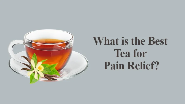 Tea for Pain Relief: What is the Best Tea for Pain Relief?